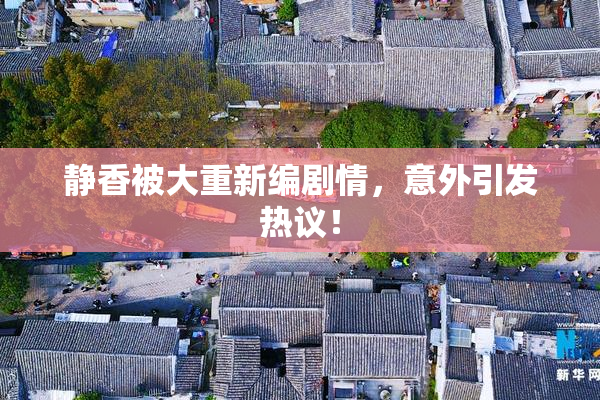 静香被大重新编剧情，意外引发热议！