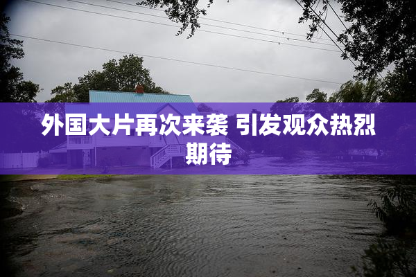 外国大片再次来袭 引发观众热烈期待
