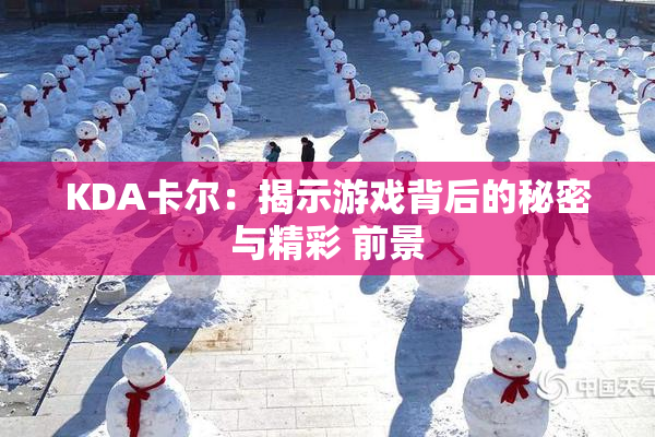 KDA卡尔：揭示游戏背后的秘密与精彩 前景