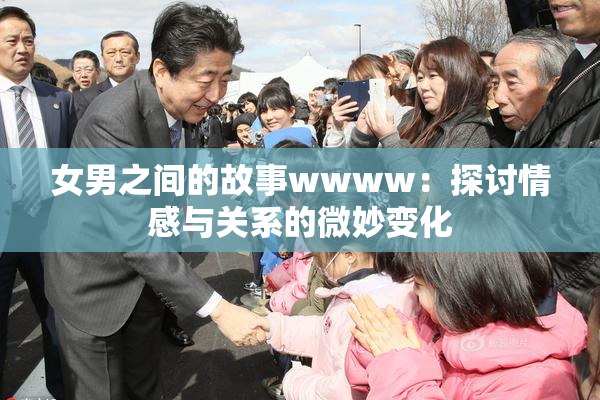 女男之间的故事wwww：探讨情感与关系的微妙变化